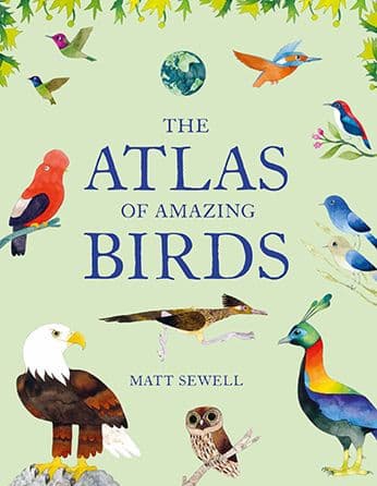 Atlas of Amazing Birds: (fun, colorful watercolor paintings of birds from around the world with unusual facts, ages 5-10, perfect gift for young birders and naturalists) by Matt Sewell