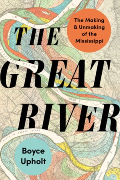 The Great River: The Making and Unmaking of the Mississippi by Boyce Upholt