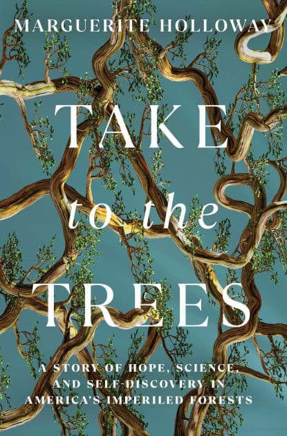 Take to the Trees: A Story of Hope, Science, and Self-Discovery in America's Imperiled Forests by Marguerite Holloway