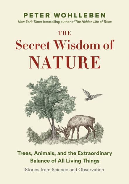 The Secret Wisdom of Nature: Trees, Animals, and the Extraordinary Balance of All Living Things -- Stories from Science and Observation by Peter Wohlleben