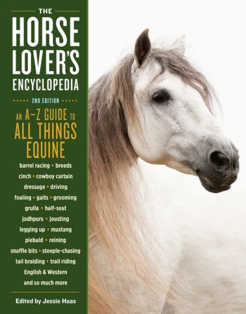 The Horse-Lover's Encyclopedia, 2nd Edition: A-Z Guide to All Things Equine: Barrel Racing, Breeds, Cinch, Cowboy Curtain, Dressage, Driving, Foaling, Gaits, Legging Up, Mustang, Piebald, Reining, Snaffle Bits, Steeple-Chasing, Tail Braiding, Trail Riding by Jessie Haas