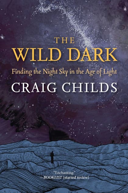 The Wild Dark: Finding the Night Sky in the Age of Light by Craig Childs