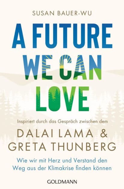 A Future We Can Love: Wie wir mit Herz und Verstand den Weg aus der Klimakrise finden können - Inspiriert durch das Gespräch zwischen dem Dalai Lama und Greta Thunberg by Susan Bauer-Wu