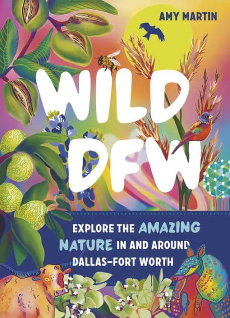 Wild DFW: Explore the Amazing Nature In and Around Dallas-Fort Worth by Amy Martin