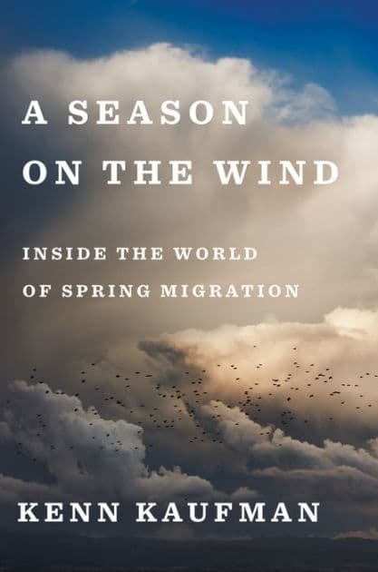 A Season On The Wind: Inside the World of Spring Migration by Kenn Kaufman