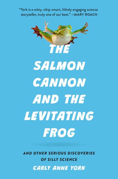 The Salmon Cannon and the Levitating Frog: And Other Serious Discoveries of Silly Science by Carly Anne York