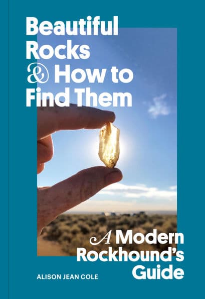 Beautiful Rocks and How to Find Them: A Modern Rockhound's Guide by Alison Jean Cole