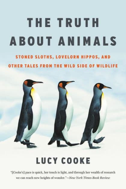 The Truth About Animals: Stoned Sloths, Lovelorn Hippos, and Other Tales from the Wild Side of Wildlife by Lucy Cooke