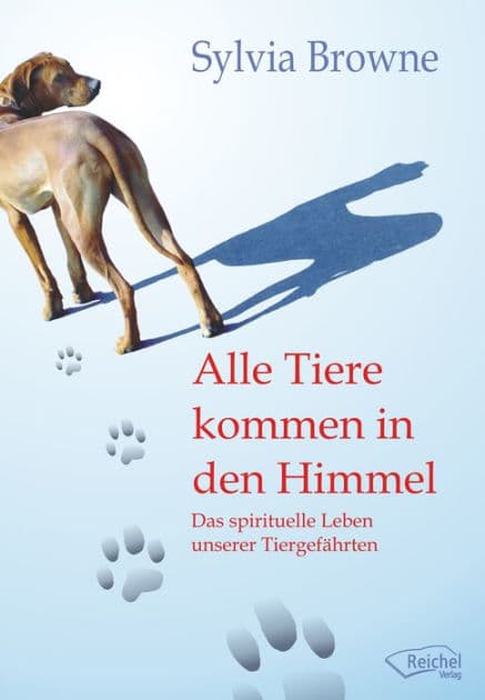 Alle Tiere kommen in den Himmel: Das spirituelle Leben unserer Tiergefährten by Sylvia Browne