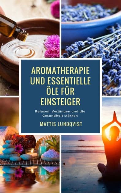 Aromatherapie und Essentielle Öle für Einsteiger: Relaxen, Verjüngen und die Gesundheit stärken by Mattis Lundqvist