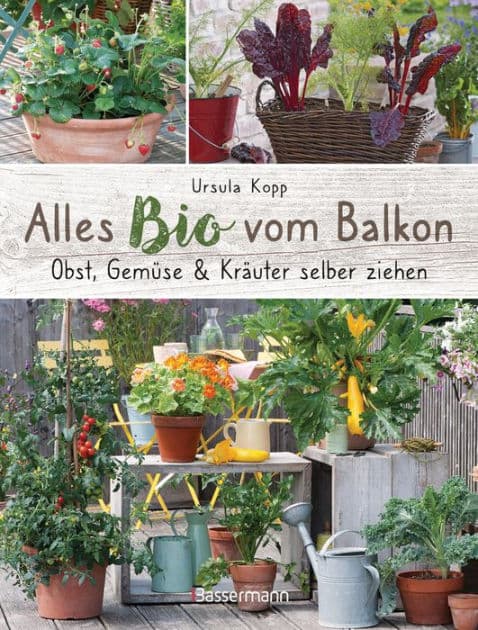 Alles Bio vom Balkon. Obst, Gemüse und Kräuter selber ziehen.: Große Ernten auf kleinster Fläche mit den richtigen Sorten und Pflanzgefäßen, natürlichem Dünger und Pflanzenschutz. Alles für den nachhaltigen Naschbalkon by Ursula Kopp