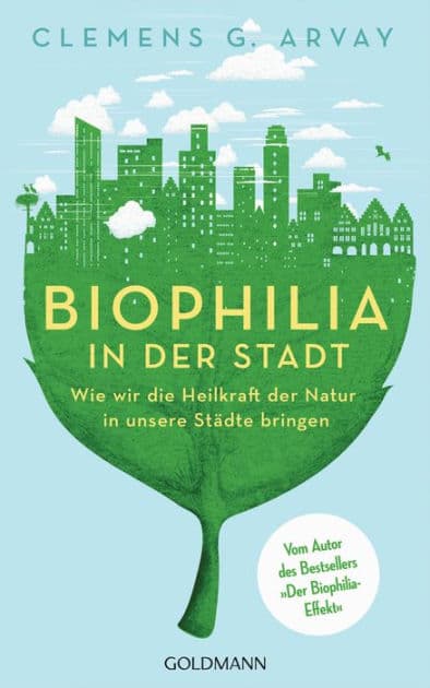 Biophilia in der Stadt: Wie wir die Heilkraft der Natur in unsere Städte bringen - Vom Autor des Bestsellers 'Der Biophilia-Effekt' - Mit einem Vorwort von Gerald Hüther by Clemens G. Arvay