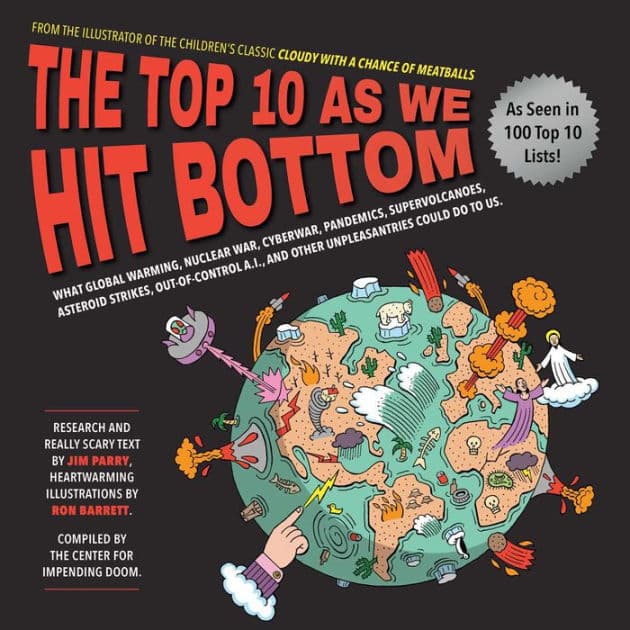 The Top 10 As We Hit Bottom: What Global Warming, Nuclear War, Cyberwar, Pandemics, Supervolcanoes, Asteroid Strikes, Out-of-Control A.I., and Other Unpleasantries Could Do to Us. by Jim Parry