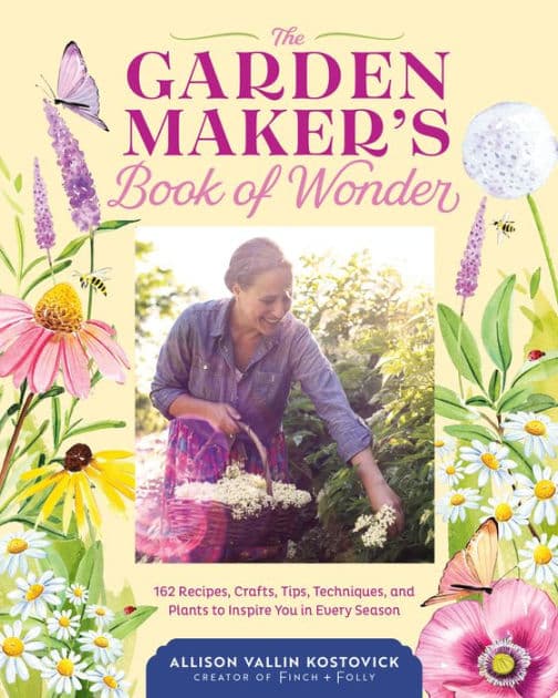 The Garden Maker's Book of Wonder: 162 Recipes, Crafts, Tips, Techniques, and Plants to Inspire You in Every Season by Allison Vallin Kostovick