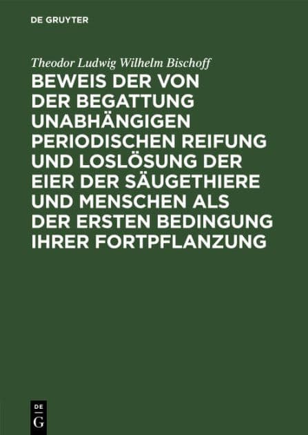 Beweis der von der Begattung unabhängigen periodischen Reifung und Loslösung der Eier der Säugethiere und Menschen als der ersten Bedingung ihrer Fortpflanzung by Theodor Ludwig Wilhelm Bischoff