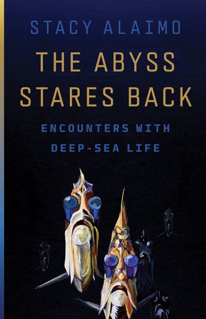 The Abyss Stares Back: Encounters with Deep-Sea Life by Stacy Alaimo