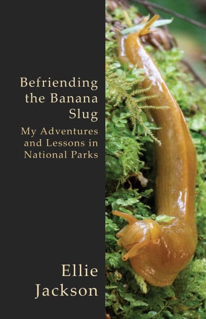 Befriending the Banana Slug: My Adventures and Lessons in National Parks by Ellie Jackson