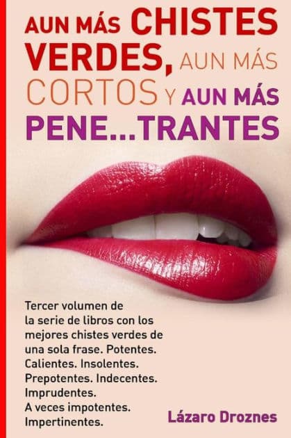 Aun Mas Chistes Verdes, Aun Mas Cortos y Aun Mas Pene...trantes: Tercer volumen de la serie de libros con los mejores chistes verdes de una sola frase. Potentes. Calientes. Insolentes. Prepotentes. Indecentes. Imprudentes. A veces impotentes. . Impertinen by Lazaro Droznes