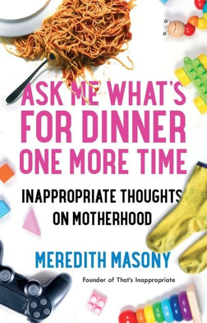 Ask Me What's for Dinner One More Time: Inappropriate Thoughts on Motherhood by Meredith Masony
