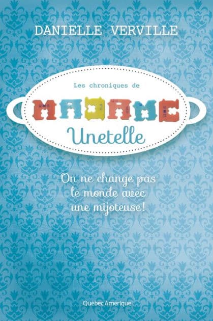 Les Chroniques de Madame Unetelle: On ne change pas le monde avec une mijoteuse! by Danielle Verville