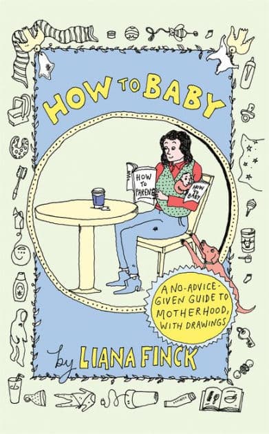 How to Baby: A No-Advice-Given Guide to Motherhood, with Drawings by Liana Finck