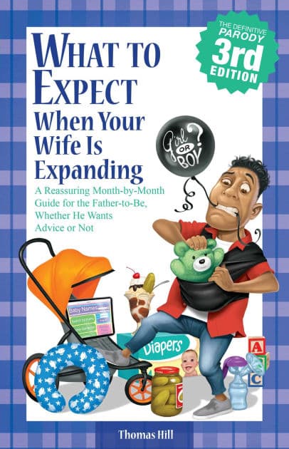 What to Expect When Your Wife Is Expanding: A Reassuring Month-by-Month Guide for the Father-to-Be, Whether He Wants Advice or Not by Thomas Hill