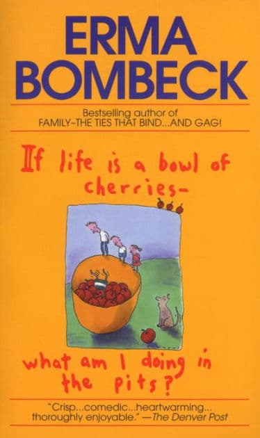 If Life Is a Bowl of Cherries What Am I Doing in the Pits?: Bestselling author of Family--The Ties That Bind...And Gag! by Erma Bombeck