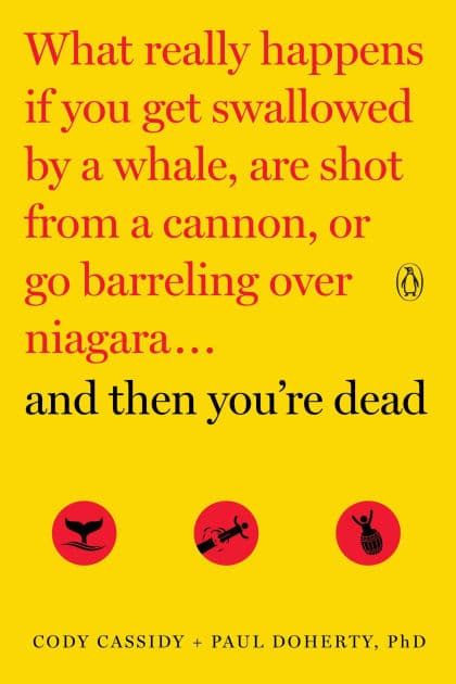 And Then You're Dead: What Really Happens If You Get Swallowed by a Whale, Are Shot from a Cannon, or Go Barreling over Niagara by Cody Cassidy
