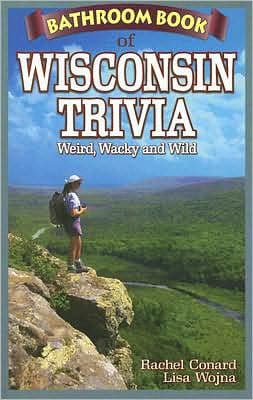 Bathroom Book of Wisconsin Trivia: Weird, Wacky and Wild by Rachel Conard