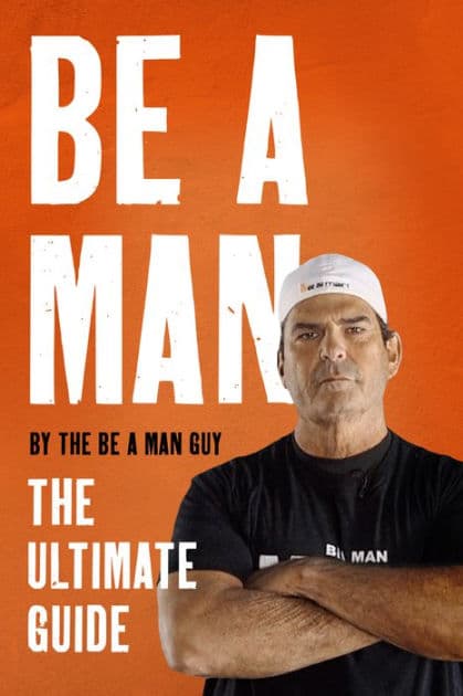 Be a Man: The Ultimate Guide by The Be a Man Guy