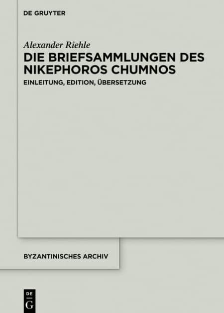Die Briefsammlungen des Nikephoros Chumnos: Einleitung, Edition, Übersetzung by Alexander Riehle