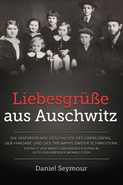 Liebesgrüße aus Auschwitz: Die inspirierende Geschichte des Überlebens, der Hingabe und des Triumphs zweier Schwestern. Erzählt von Manci Grunberger Beran & Ruth Grunberger Mermelstein by Daniel Seymour