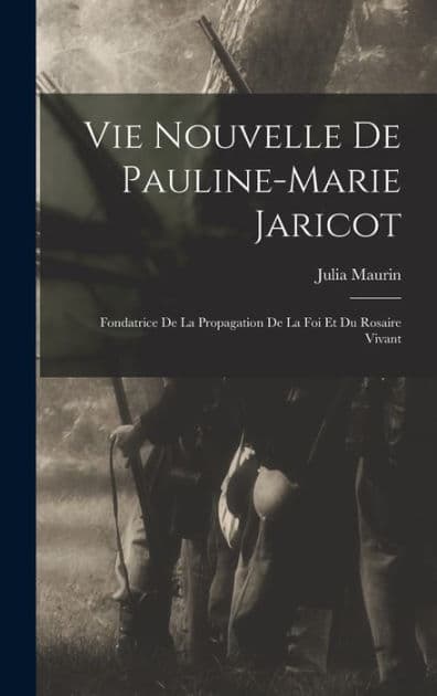 Vie Nouvelle De Pauline-marie Jaricot: Fondatrice De La Propagation De La Foi Et Du Rosaire Vivant by Maurin Julia