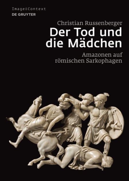 Der Tod und die Mädchen: Amazonen auf römischen Sarkophagen by Christian Russenberger
