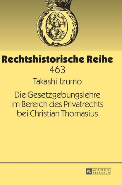 Die Gesetzgebungslehre im Bereich des Privatrechts bei Christian Thomasius by Takashi Izumo