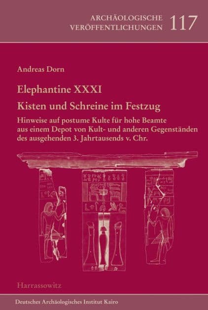 Elephantine XXXI. Kisten und Schreine im Festzug: Hinweise auf postume Kulte fur hohe Beamte aus einem Depot von Kult- und anderen Gegenstanden des ausgehenden 3. Jahrtausends v. Chr. by Andreas Franz Dorn