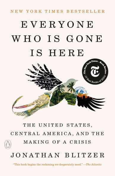 Everyone Who Is Gone Is Here: The United States, Central America, and the Making of a Crisis by Jonathan Blitzer