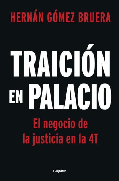 Traición en Palacio: El negocio de la justicia en la 4T / Betrayal in the Palace. Justice As a Business in AMLOs 4T by HERNÁN GÓMEZ BRUERA