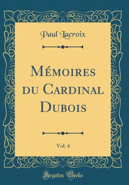 Mémoires du Cardinal Dubois, Vol. 4 (Classic Reprint) by Paul Lacroix