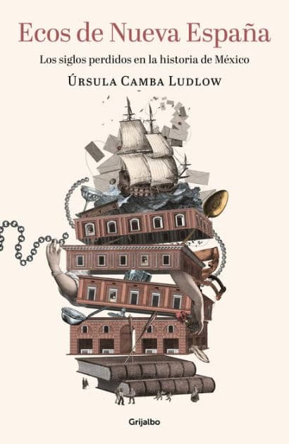 Ecos de Nueva España. Los siglos perdidos en la historia de México / Echoes of the New Spain: The Lost Centuries in Mexican History by Ursula Camba