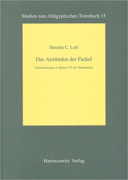 Das Anzunden der Fackel: Untersuchungen zu Spruch 137 des Totenbuches by Daniela C Luft