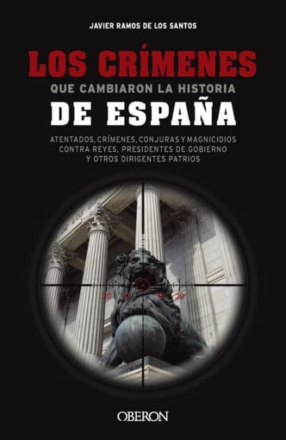 Los crímenes que cambiaron la historia de España: Atentados, crímenes, conjuras y magnicidios contra reyes, presidentes de Gobierno y otros dirigentes patrios by Javier Ramos de los Santos