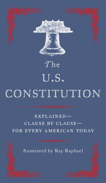 The U.S. Constitution: Explained--Clause by Clause--for Every American Today by Ray Raphael