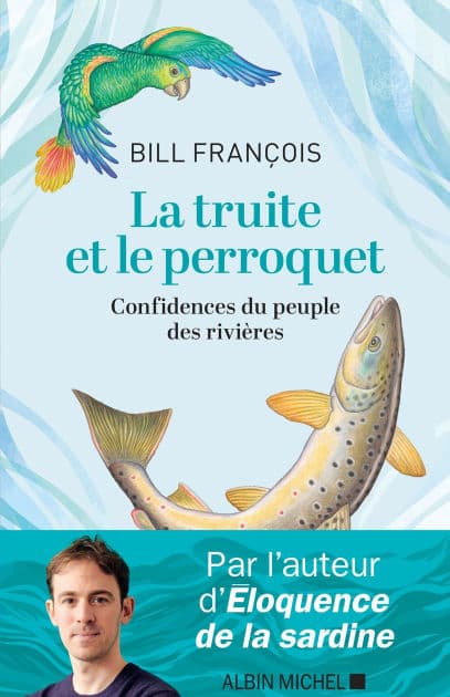 La Truite et le perroquet: Confidences du peuple des rivières by Bill François