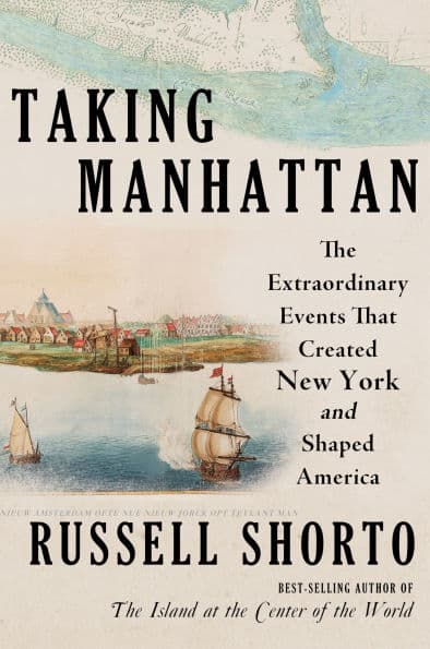 Taking Manhattan: The Extraordinary Events That Created New York and Shaped America by Russell Shorto