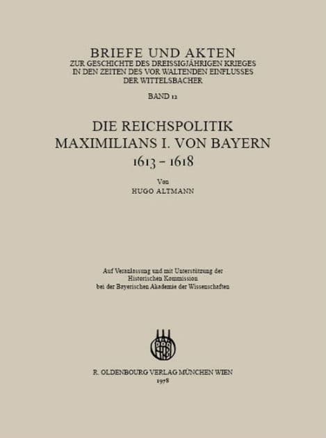 Briefe und Akten zur Geschichte des Dreißigjährigen Krieges in den Zeiten des vorwaltenden Einflusses der Wittelsbacher: Band 12: Die Reichspolitik Maximilians I. von Bayern 1613-1618 by Hugo Altmann