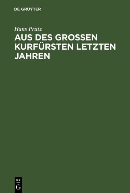 Aus des Großen Kurfürsten letzten Jahren: Zur Geschichte seines Hauses und Hofes, seiner Regierung und Politik by Hans Prutz