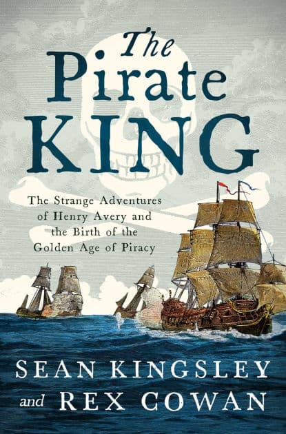 The Pirate King: The Strange Adventures of Henry Avery and the Birth of the Golden Age of Piracy by Sean Kingsley