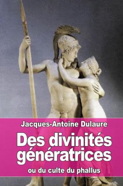 Des divinitï¿½s gï¿½nï¿½ratrices: ou du culte du phallus by Jacques-Antoine Dulaure