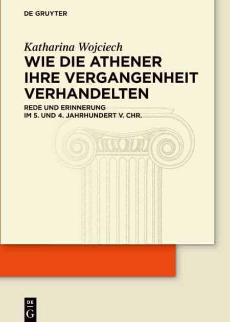 Wie die Athener ihre Vergangenheit verhandelten: Rede und Erinnerung im 5. und 4. Jahrhundert v. Chr. by Katharina Wojciech